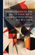 Cover: The Rudiments Of The Art Of Logic [by H. Aldrich] With Notes [tr. By J. Hill] - Hutson Street Press