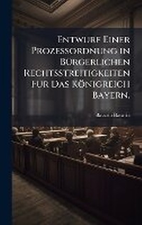 Abbildung von: Entwurf Einer Prozessordnung in BA1/4rgerlichen Rechtsstreitigkeiten Fur Das Koenigreich Bayern. - Hutson Street Press