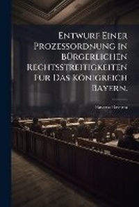 Abbildung von: Entwurf Einer Prozessordnung in BA1/4rgerlichen Rechtsstreitigkeiten Fur Das Koenigreich Bayern. - Hutson Street Press