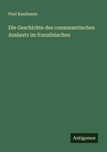 Cover: Die Geschichte des consonantischen Auslauts im franzoesischen - Antigonos Verlag
