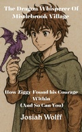 Cover: The Dragon Whisperer Of Mistlebrook Village How Ziggy Found his Courage Within (And So Can You) - Josiah Wolff