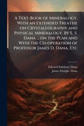 Cover: A Text-Book of Mineralogy. With an Extended Treatise on Crystallography and Physical Mineralogy. By E. S. Dana ... on the Plan and With the Co-operation of Professor James D. Dana, Etc - Hutson Street Press