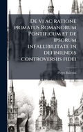 Cover: De vi ac ratione primatus Romanorum Pontificum et de ipsorum infallibilitate in definiendis controversiis fidei - Hutson Street Press