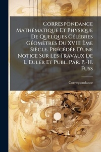 Abbildung von: Correspondance MathA(c)matique Et Physique De Quelques CA(c)lebres GA(c)ometres Du XVIII A?me Siecle. PrA(c)cA(c)dA(c)e D'une Notice Sur Les Travaux De L. Euler Et Publ. Par. P.-H. Fuss - Hutson Street Press