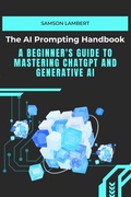 Cover: The AI Prompting Handbook: A Beginner's Guide to Mastering ChatGPT and Generative AI - Samson Lambert