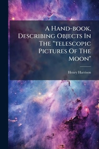 Enlarge image Cover: A Hand-book, Describing Objects In The "telescopic Pictures Of The Moon" - Hutson Street Press