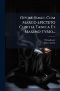 Cover: Opera, Simul Cum Marco Epicteto Cebetia Tabula Et Maximo Tyrio... - Hutson Street Press