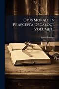 Cover: Opus Morale In Praecepta Decalogi, Volume 1... - Hutson Street Press