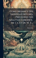 Cover: Concordance Des Saintes-A(c)critures, PrA(c)cA(c)dA(c)es Des Analyses Chronol. De L'a. Et Du N. T.... - Hutson Street Press
