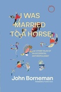 Cover: I Was Married to a Horse, and Other Tales of an Accidental Anthropologist - Hau