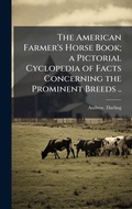 Cover: The American Farmer's Horse Book; a Pictorial Cyclopedia of Facts Concerning the Prominent Breeds .. - Hutson Street Press