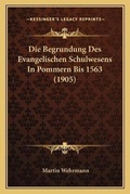 Cover: Die Begrundung Des Evangelischen Schulwesens In Pommern Bis 1563 (1905) - Kessinger Publishing