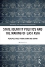 Cover: State Identity Politics and the Making of East Asia - Routledge