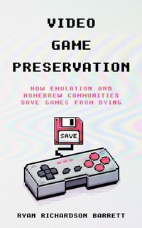 Enlarge image Cover: Video Game Preservation: How Emulation and Homebrew Communities Save Games From Dying - Ryan Richardson Barrett