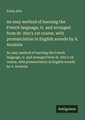 Cover: An easy method of learning the French language, tr. and arranged from dr. Ahn's 1st course, with pronunciation in English sounds by A. Arnstein - Antigonos Verlag
