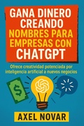 Cover: Gana dinero creando nombres para empresas con ChatGPT: Ofrece creatividad potenciada por inteligencia artificial a nuevos negocios (Ingresos Inmediatos para Principiantes, #4) - Axel Novar