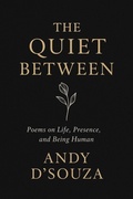 Cover: The Quite Between: Poems on Life, Presence, and Being Human - Andy D'Souza