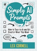 Cover: Simply AI Prompts: How to Talk to AI and Get Exactly What You Want - Lex Cornell