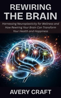 Abbildung von: Rewiring the Brain: Harnessing Neuroplasticity for Wellness and How Rewiring Your Brain Can Transform Your Health and Happiness - New Thoughts