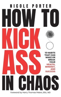 Enlarge image Cover: How to Kick Ass in Chaos - Porter Wellness Group Inc.