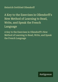 Enlarge image Cover: A Key to the Exercises in Ollendorff's New Method of Learning to Read, Write, and Speak the French Language - Antigonos Verlag