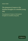 Cover: The pleasures of reason or the hundred thoughts of a sensible young lady - Antigonos Verlag