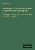 Cover: The pleasures of reason or the hundred thoughts of a sensible young lady - Antigonos Verlag
