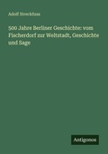 Cover: 500 Jahre Berliner Geschichte: vom Fischerdorf zur Weltstadt, Geschichte und Sage - Antigonos Verlag