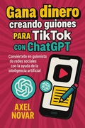Cover: Gana dinero creando guiones para TikTok con ChatGPT: Convi&eacute;rtete en guionista de redes sociales con la ayuda de la inteligencia artificial (Ingresos Inmediatos para Principiantes, #8) - Axel Novar