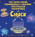 Cover: The Super-Grand, Phenomenally Amazing, Spectacular Adventures of Chuck - Charles E. Green
