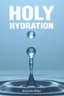 Cover: HOLY HYDRATION - Christian Faith Publishing, Inc.