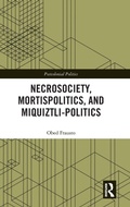 Cover: Necrosociety, Mortispolitics, and Miquiztli-politics - Routledge