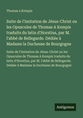 Cover: Suite de l'Imitation de J&eacute;sus-Christ ou les Opuscules de Thomas A Kempis traduits du latin d'Horstius, par M. l'abb&eacute; de Bellegarde. D&eacute;di&eacute;e &agrave; Madame la Duchesse de Bourgogne - Antigonos Verlag