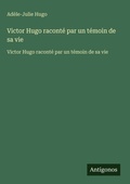 Cover: Victor Hugo raconte par un temoin de sa vie - Antigonos Verlag