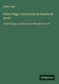 Cover: Victor Hugo, raconte par un temoin de sa vie - Antigonos Verlag
