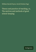 Cover: Theory and practice of teaching, or, The motives and methods of good school-keeping - Antigonos Verlag