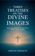 Cover: Three Treatises on the Divine Images: Apologia Against Those Who Decry Holy Images - Grapevine India Publishers Pvt Ltd