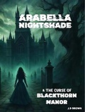 Cover: ARABELLA NIGHTSHADE & THE CURSE OF BLACKTHORN MANOR - J.D Brown