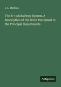 Cover: The British Railway System. A Description of the Work Performed in the Principal Departments - Antigonos Verlag