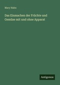 Cover: Das Einmachen der Fruechte und Gemuese mit und ohne Apparat - Antigonos Verlag