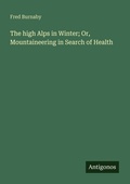 Cover: The high Alps in Winter; Or, Mountaineering in Search of Health - Antigonos Verlag