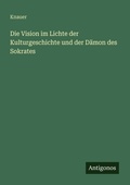 Cover: Die Vision im Lichte der Kulturgeschichte und der Daemon des Sokrates - Antigonos Verlag