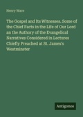 Cover: The Gospel and Its Witnesses. Some of the Chief Facts in the Life of Our Lord an the Authory of the Evangelical Narratives Considered in Lectures Chiefly Preached at St. James's Westminster - Antigonos Verlag