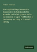 Cover: The English Village Community, Examined in its Relations to the Manorial and Tribal Systems and to the Common or Open Field System of Husbandry. An Essay in Economic History - Antigonos Verlag