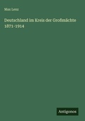 Cover: Deutschland im Kreis der Grossmaechte 1871-1914 - Antigonos Verlag