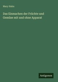 Cover: Das Einmachen der Fruechte und Gemuese mit und ohne Apparat - Antigonos Verlag