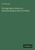 Cover: The high Alps in Winter; Or, Mountaineering in Search of Health - Antigonos Verlag