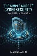 Cover: The Simple Guide to Cybersecurity: Your First Step to Online Safety - Samson Lambert