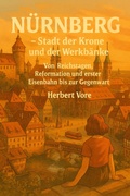 Bild: Nürnberg - Stadt der Krone und der Werkbänke - Von Reichstagen, Reformation und erster Eisenbahn bis zur Gegenwart (Städte, #3) - Herbert Vore