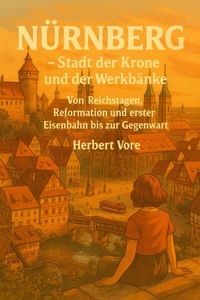 Bild: Nürnberg - Stadt der Krone und der Werkbänke - Von Reichstagen, Reformation und erster Eisenbahn bis zur Gegenwart (Städte, #3) - Herbert Vore